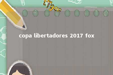 copa libertadores 2017 fox