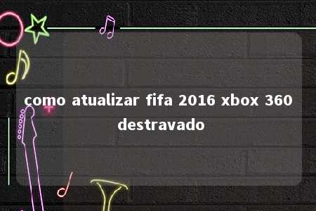 como atualizar fifa 2016 xbox 360 destravado