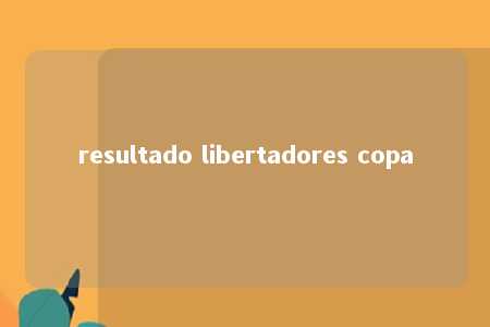 resultado libertadores copa