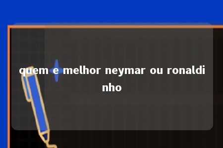 quem e melhor neymar ou ronaldinho