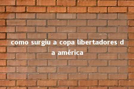 como surgiu a copa libertadores da américa