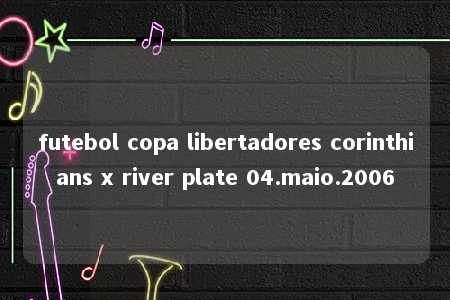 futebol copa libertadores corinthians x river plate 04.maio.2006