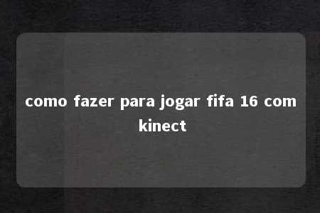 como fazer para jogar fifa 16 com kinect