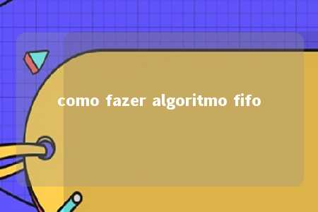 como fazer algoritmo fifo