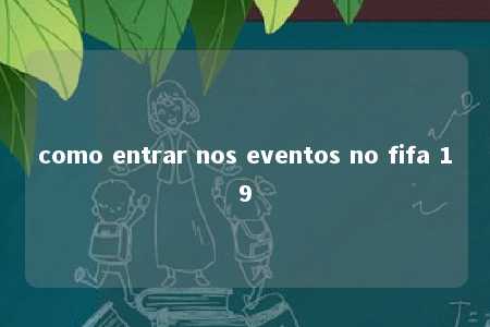 como entrar nos eventos no fifa 19