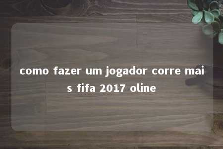 como fazer um jogador corre mais fifa 2017 oline