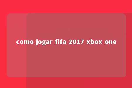 como jogar fifa 2017 xbox one