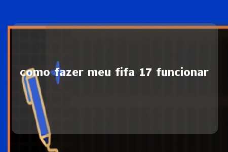 como fazer meu fifa 17 funcionar