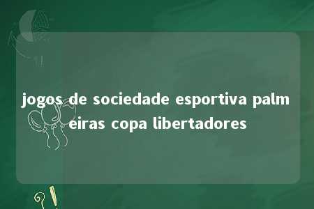 jogos de sociedade esportiva palmeiras copa libertadores