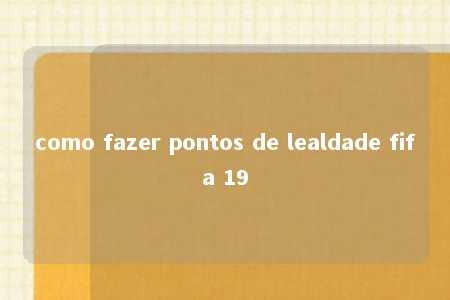 como fazer pontos de lealdade fifa 19