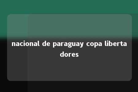 nacional de paraguay copa libertadores