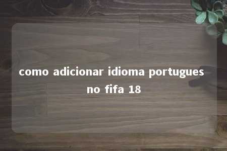 como adicionar idioma portugues no fifa 18