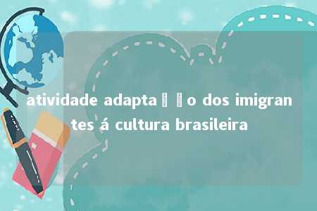 atividade adaptação dos imigrantes á cultura brasileira