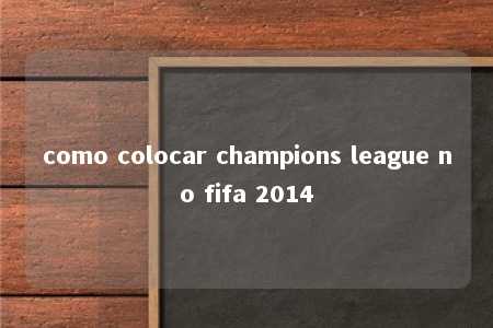 como colocar champions league no fifa 2014