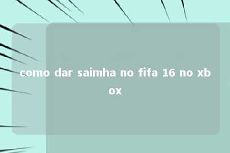 como dar saimha no fifa 16 no xbox