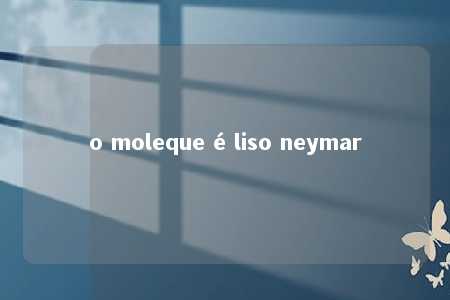 o moleque é liso neymar