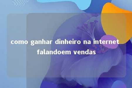 como ganhar dinheiro na internet falandoem vendas