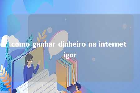 como ganhar dinheiro na internet igor