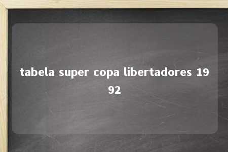 tabela super copa libertadores 1992