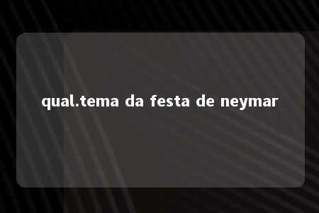 qual.tema da festa de neymar