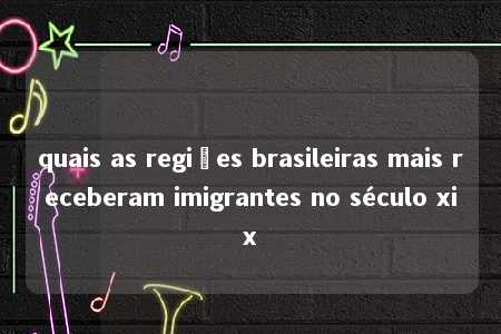 quais as regiões brasileiras mais receberam imigrantes no século xix