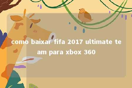 como baixar fifa 2017 ultimate team para xbox 360