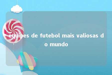 equipes de futebol mais valiosas do mundo