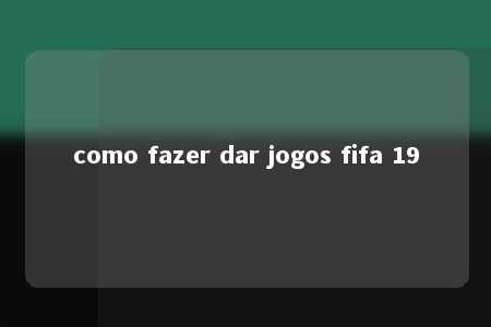 como fazer dar jogos fifa 19