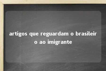 artigos que reguardam o brasileiro ao imigrante