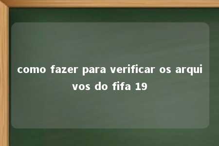 como fazer para verificar os arquivos do fifa 19