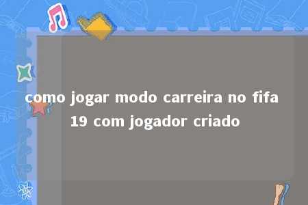 como jogar modo carreira no fifa 19 com jogador criado