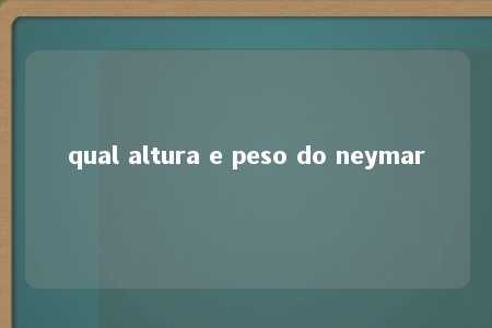 qual altura e peso do neymar