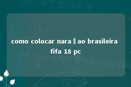 como colocar naraçao brasileira fifa 18 pc