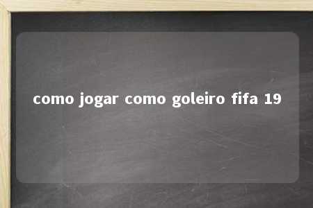 como jogar como goleiro fifa 19