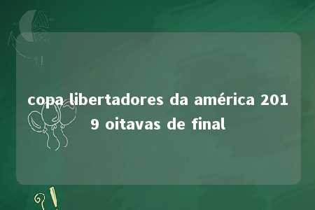 copa libertadores da américa 2019 oitavas de final