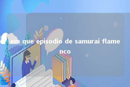 em que episodio de samurai flamenco