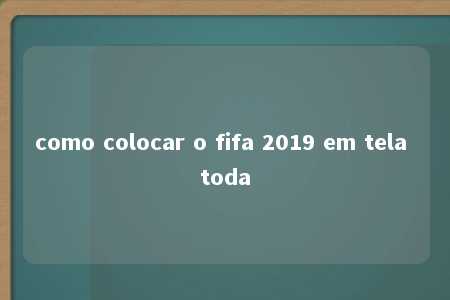 como colocar o fifa 2019 em tela toda