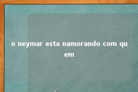 o neymar esta namorando com quem