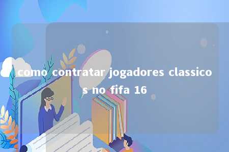 como contratar jogadores classicos no fifa 16