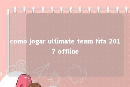 como jogar ultimate team fifa 2017 offline