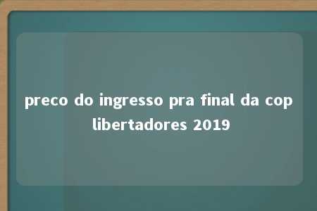 preco do ingresso pra final da cop libertadores 2019