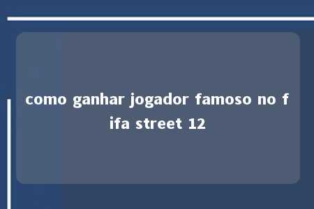 como ganhar jogador famoso no fifa street 12