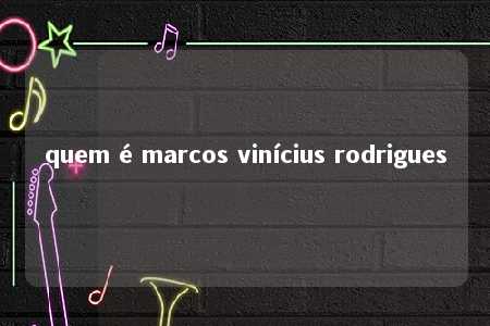 quem é marcos vinícius rodrigues