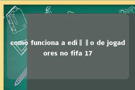 como funciona a edição de jogadores no fifa 17