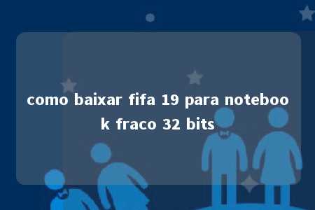 como baixar fifa 19 para notebook fraco 32 bits