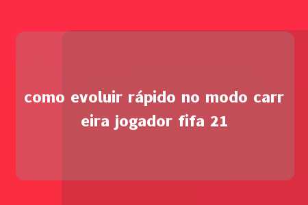 como evoluir rápido no modo carreira jogador fifa 21