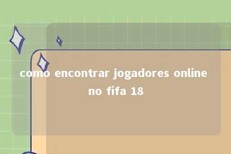 como encontrar jogadores online no fifa 18