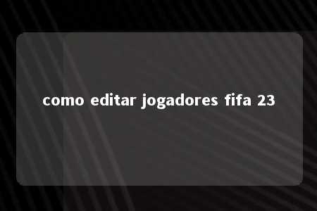 como editar jogadores fifa 23