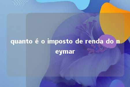 quanto é o imposto de renda do neymar