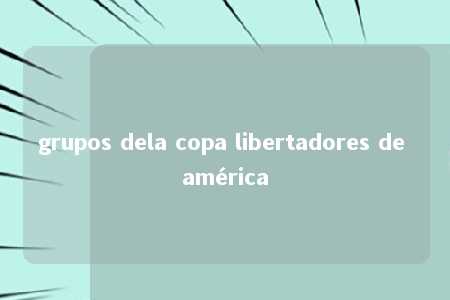 grupos dela copa libertadores de américa